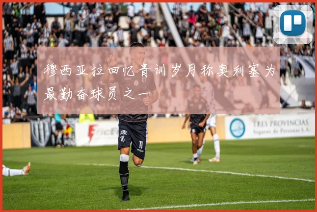 穆西亚拉回忆青训岁月称奥利塞为最勤奋球员之一