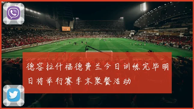 德容拉什福德费兰今日训练完毕明日将举行赛季末聚餐活动
