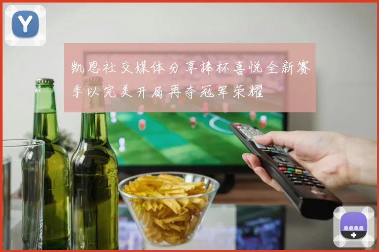 凯恩社交媒体分享捧杯喜悦全新赛季以完美开局再夺冠军荣耀