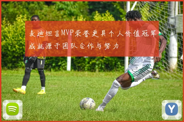 麦迪坦言MVP荣誉更具个人价值冠军成就源于团队合作与努力