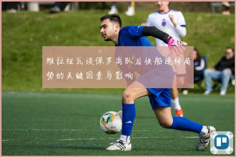 维拉纽瓦谈保罗离队后快船逆转局势的关键因素与影响
