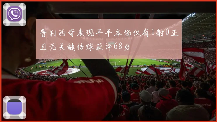 普利西奇表现平平本场仅有1射0正且无关键传球获评68分