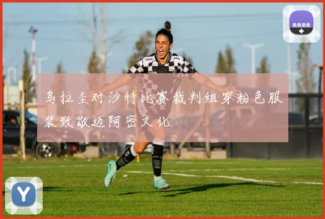 乌拉圭对沙特比赛裁判组穿粉色服装致敬迈阿密文化