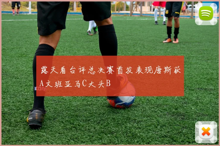 露天看台评总决赛首发表现唐斯获A文班亚马C大头B