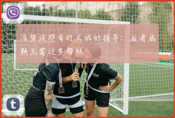 马努谈邓肯对文班的指导：后者成熟无需过多帮助