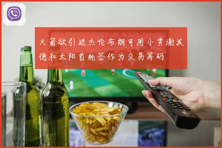 火箭欲引进杰伦布朗可用小贾谢泼德和太阳首轮签作为交易筹码