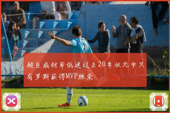 超巨成材率低迷过去20年状元中只有罗斯获得MVP殊荣