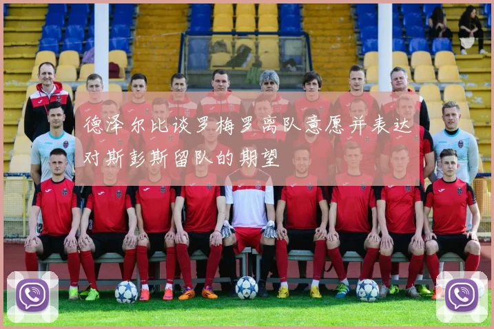 德泽尔比谈罗梅罗离队意愿并表达对斯彭斯留队的期望