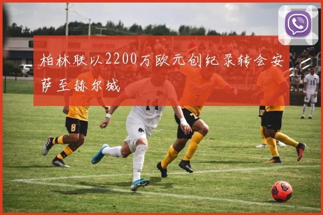 柏林联以2200万欧元创纪录转会安萨至赫尔城