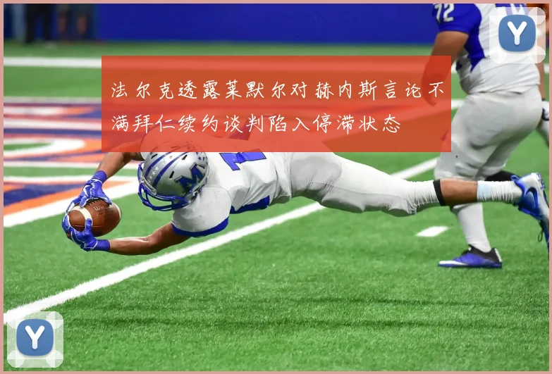 法尔克透露莱默尔对赫内斯言论不满拜仁续约谈判陷入停滞状态