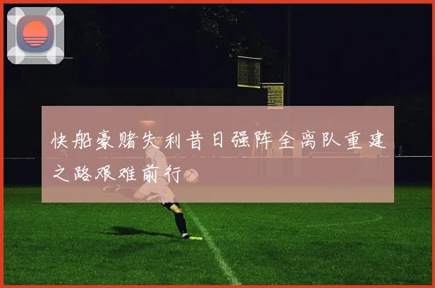 快船豪赌失利昔日强阵全离队重建之路艰难前行