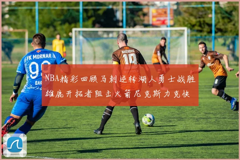 NBA精彩回顾马刺逆转湖人勇士战胜雄鹿开拓者阻击火箭尼克斯力克快船